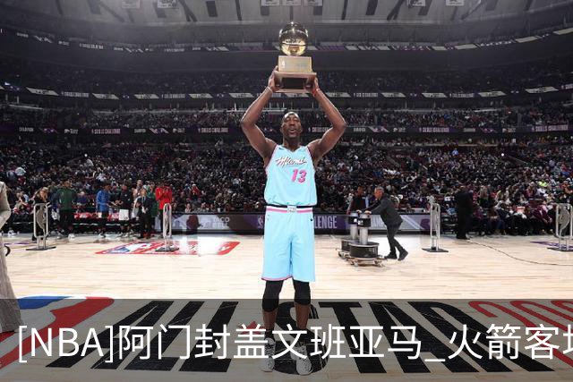 [NBA]阿门封盖文班亚马 火箭客场胜马刺